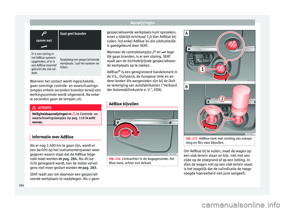 Seat Alhambra 2016  Handleiding (in Dutch) Aanwijzingen
Gaat geel branden
samen met

Er is een storing in
het AdBlue-systeem
opgetreden, of er is
een AdBlue-vloeistof
gebruikt die niet vol-
doet.
Raadpleeg een gespecialiseerde
werkplaats