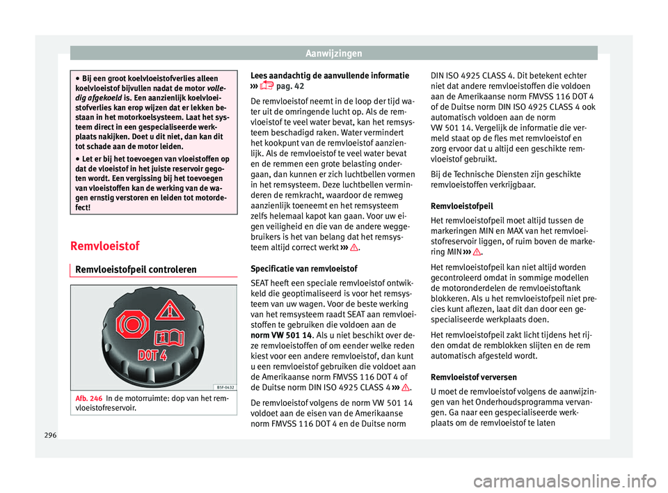 Seat Alhambra 2016  Handleiding (in Dutch) Aanwijzingen
●
Bij een groot k oelvloei
stofverlies alleen
koelvloeistof bijvullen nadat de motor  volle-
dig afgekoeld is. Een aanzienlijk koelvloei-
stofverlies kan erop wijzen dat er lekken be-
s