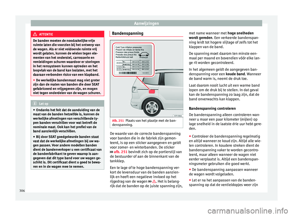 Seat Alhambra 2016  Handleiding (in Dutch) Aanwijzingen
ATTENTIE
De banden moeten de noodzakelijke vrije
ruimte lat en die 
voorzien bij het ontwerp van
de wagen. Als er niet voldoende ruimte vrij
wordt gelaten, kunnen de wielen tegen ele-
men