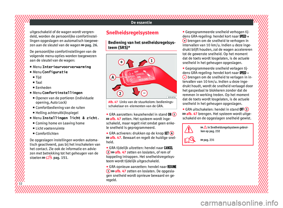 Seat Alhambra 2016  Handleiding (in Dutch) De essentie
uitgeschakeld of de wagen wordt vergren-
del d, w
orden de per
soonlijke comfortinstel-
lingen opgeslagen en automatisch toegewe-
zen aan de sleutel van de wagen  ››› pag. 26.
De per