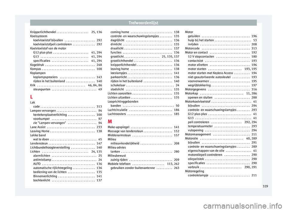 Seat Alhambra 2016  Handleiding (in Dutch) Trefwoordenlijst
Knipperlichthendel . . . . . . . . . . . . . . . . . . . . 25, 136
K oel
sys
teem
koelvloeistof bijvullen  . . . . . . . . . . . . . . . . . . . 292
koelvloeistofpeil controleren  . .