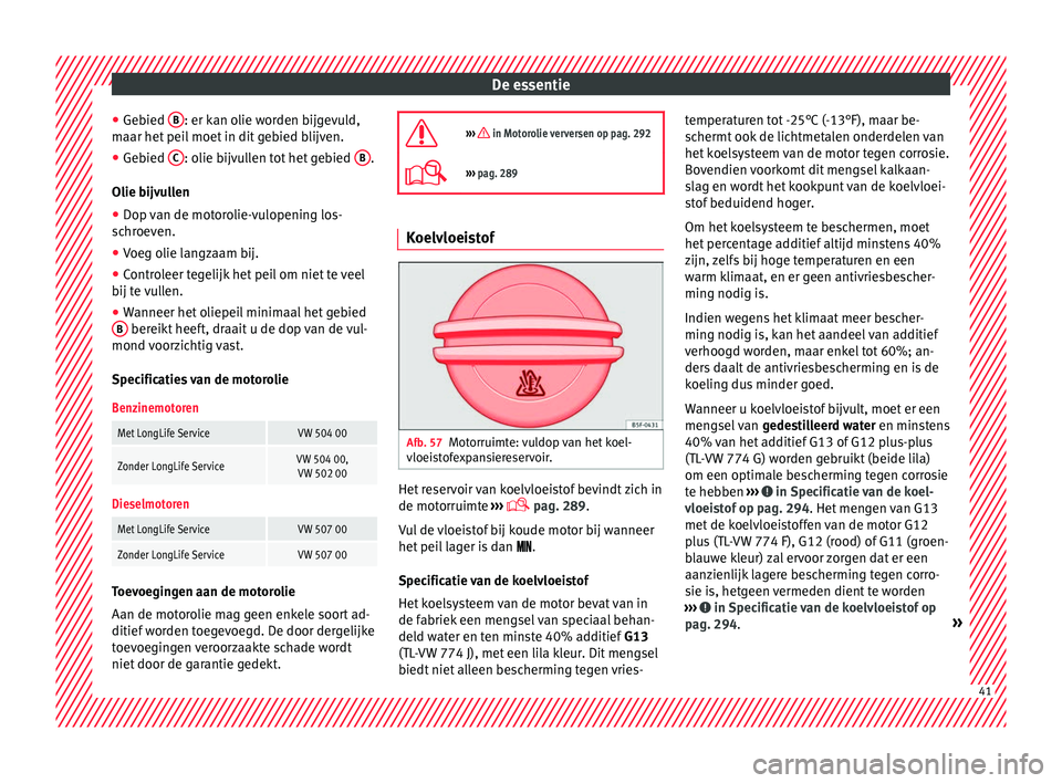 Seat Alhambra 2016 Handleiding (in Dutch) De essentie
● Ge b
ied B : er kan olie worden bijgevuld,
m aar het
peil
moet in dit gebied blijven.
● Gebied C : olie bijvullen tot het gebied
B .
O lie b
ijv
ullen
● Dop van de motorolie- Seat Alhambra 2016 Handleiding (in Dutch) De essentie
● Ge b
ied B : er kan olie worden bijgevuld,
m aar het
peil
moet in dit gebied blijven.
● Gebied C : olie bijvullen tot het gebied
B .
O lie b
ijv
ullen
● Dop van de motorolie-