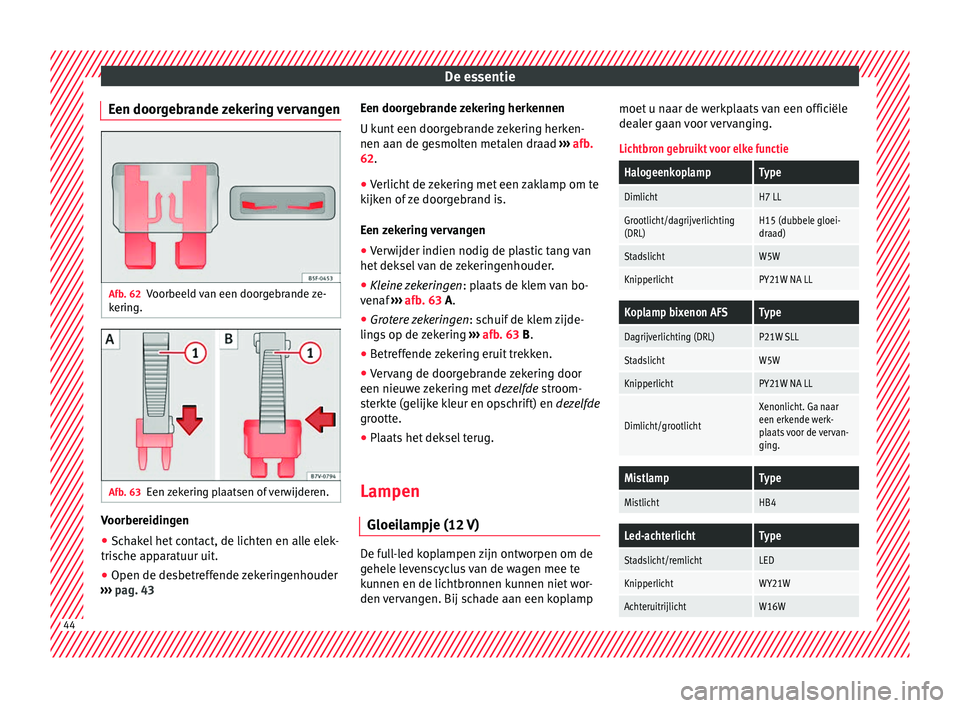 Seat Alhambra 2016 Handleiding (in Dutch) De essentie
Een doorgebrande zekering vervangen Afb. 62
Voorbeeld van een doorgebrande ze-
k erin
g. Afb. 63
Een zekering plaatsen of verwijderen. Voorbereidingen
● Schakel het contact, de lichten e Seat Alhambra 2016 Handleiding (in Dutch) De essentie
Een doorgebrande zekering vervangen Afb. 62
Voorbeeld van een doorgebrande ze-
k erin
g. Afb. 63
Een zekering plaatsen of verwijderen. Voorbereidingen
● Schakel het contact, de lichten e