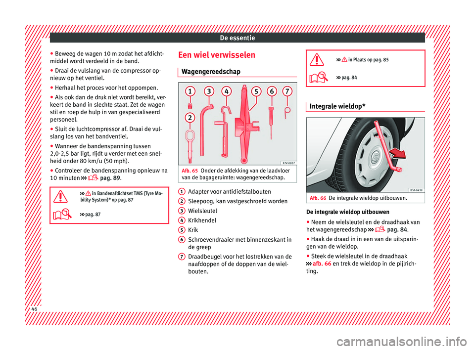 Seat Alhambra 2016  Handleiding (in Dutch) De essentie
● Bew
eeg de w
agen 10 m zodat het afdicht-
middel wordt verdeeld in de band.
● Draai de vulslang van de compressor op-
nieuw op het v
 entiel.
● Herhaal het proces voor het oppompen