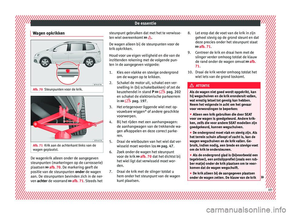 Seat Alhambra 2016  Handleiding (in Dutch) De essentie
Wagen opkrikken Afb. 70
Steunpunten voor de krik. Afb. 71
Krik aan de achterkant links van de
w ag
en g ep
laatst. De wagenkrik alleen onder de aangegeven
s
t
eu np

unten (markeringen op 