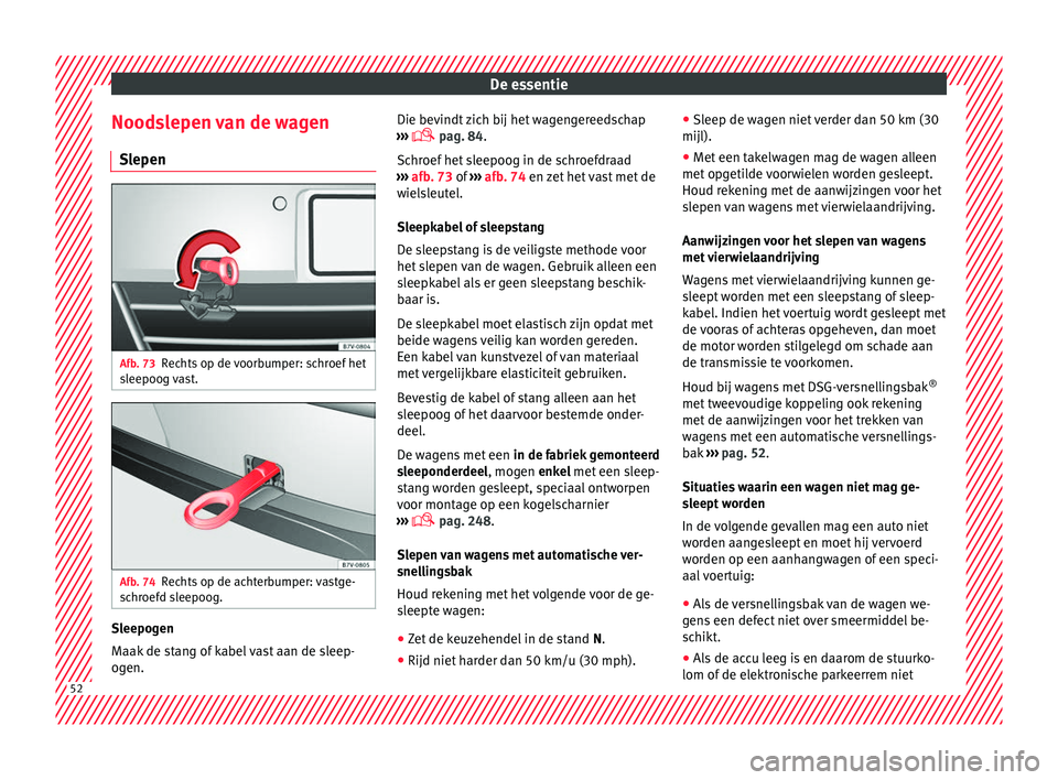 Seat Alhambra 2016  Handleiding (in Dutch) De essentie
Noodslepen van de wagen Sl epen Afb. 73
Rechts op de voorbumper: schroef het
s l
eepoog  v
ast. Afb. 74
Rechts op de achterbumper: vastge-
s c
hr oef

d sleepoog. Sleepogen
M
aak
 de s t

