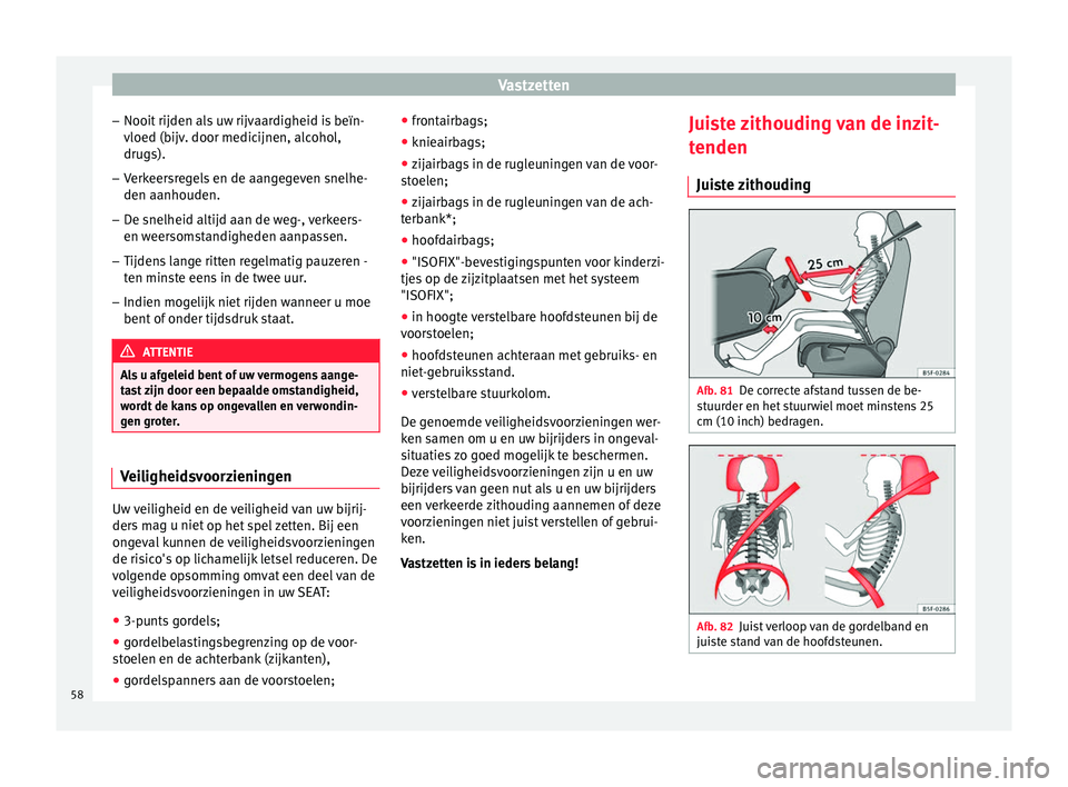 Seat Alhambra 2016  Handleiding (in Dutch) Vastzetten
– Nooit  rijden al
s u
w rijvaardigheid is beïn-
vloed (bijv. door medicijnen, alcohol,
drugs).
– Verkeersregels en de aangegeven snelhe-
den aanhouden.
– De snelheid altijd aan de w