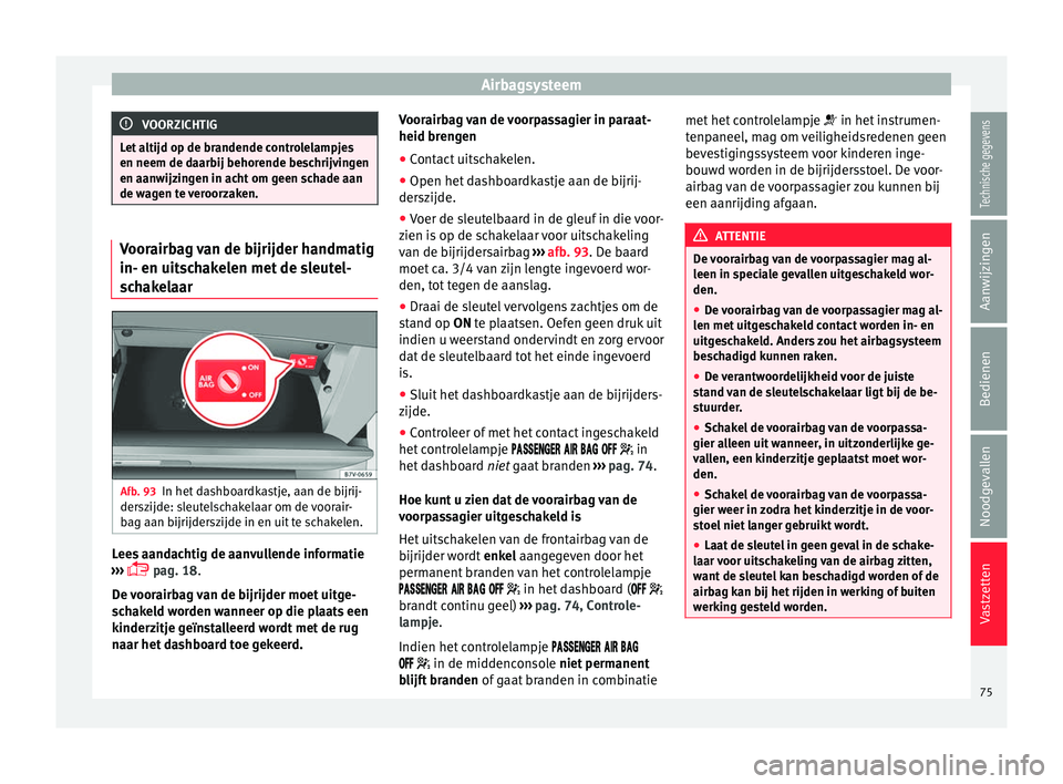 Seat Alhambra 2016 Handleiding (in Dutch) Airbagsysteem
VOORZICHTIG
Let altijd op de brandende controlelampjes
en neem de daarbij behor ende be
schrijvingen
en aanwijzingen in acht om geen schade aan
de wagen te veroorzaken. Voorairbag van de Seat Alhambra 2016 Handleiding (in Dutch) Airbagsysteem
VOORZICHTIG
Let altijd op de brandende controlelampjes
en neem de daarbij behor ende be
schrijvingen
en aanwijzingen in acht om geen schade aan
de wagen te veroorzaken. Voorairbag van de