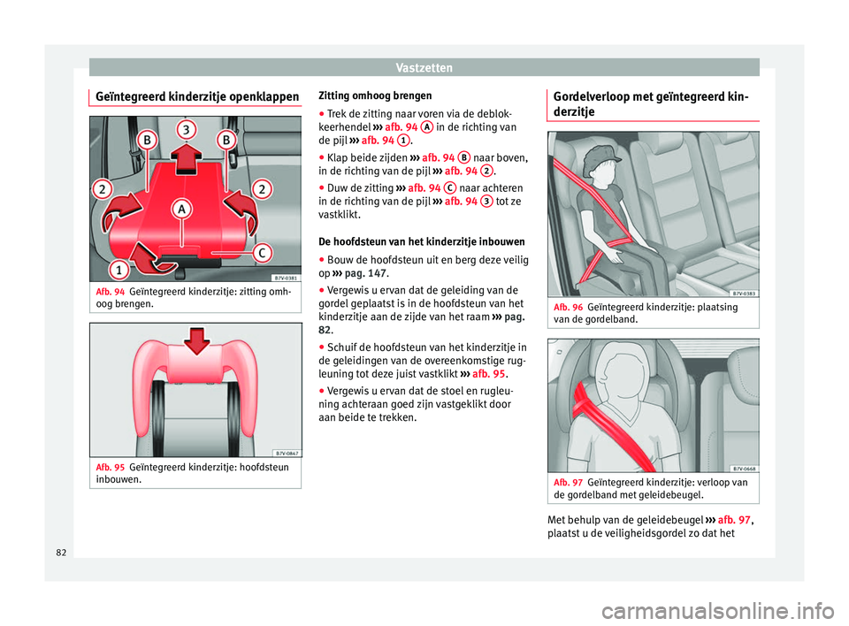 Seat Alhambra 2016  Handleiding (in Dutch) Vastzetten
Geïntegreerd kinderzitje openklappen Afb. 94
Geïntegreerd kinderzitje: zitting omh-
oog br en
gen. Afb. 95
Geïntegreerd kinderzitje: hoofdsteun
inbou w
en. Zitting omhoog brengen
● Tre