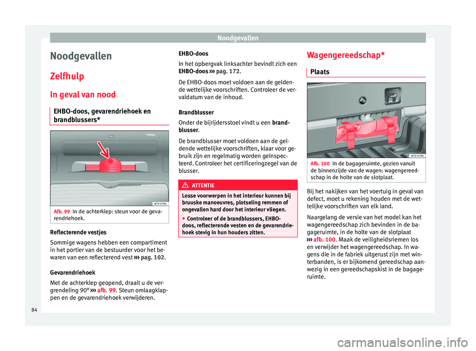 Seat Alhambra 2016  Handleiding (in Dutch) Noodgevallen
Noodgevallen
Z elfhu
lp
In g ev
al van nood
EHBO-doos, gevarendriehoek en
brandblussers* Afb. 99
In de achterklep: steun voor de geva-
r endriehoek. Reflecterende vestjes
Sommig
e w
agen
