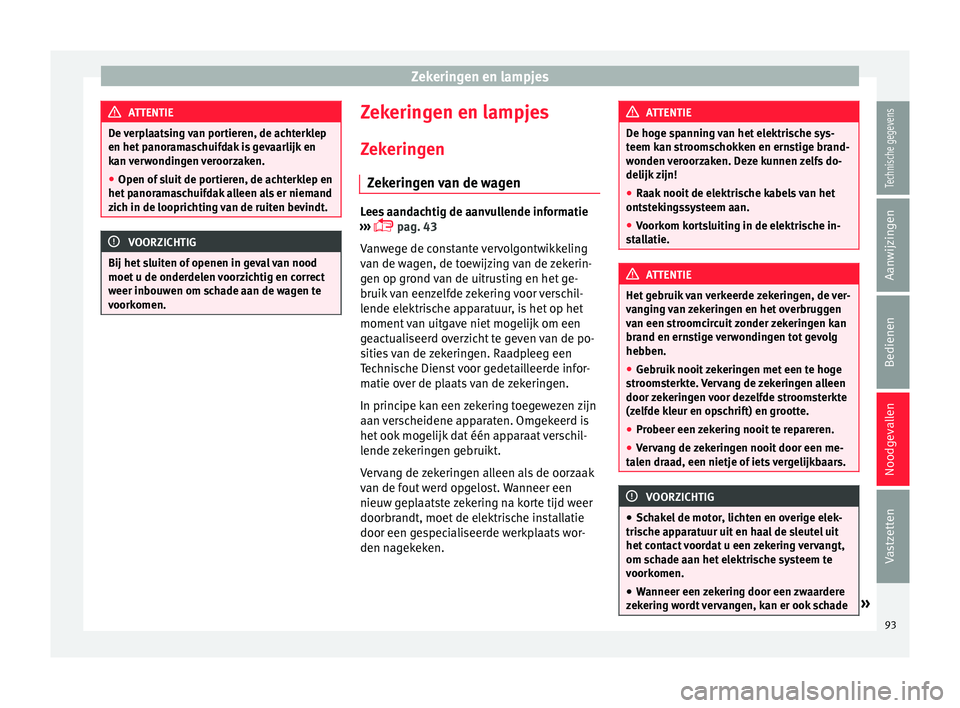Seat Alhambra 2016  Handleiding (in Dutch) Zekeringen en lampjes
ATTENTIE
De verplaatsing van portieren, de achterklep
en het panor am
aschuifdak is gevaarlijk en
kan verwondingen veroorzaken.
● Open of sluit de portieren, de achterklep en
h