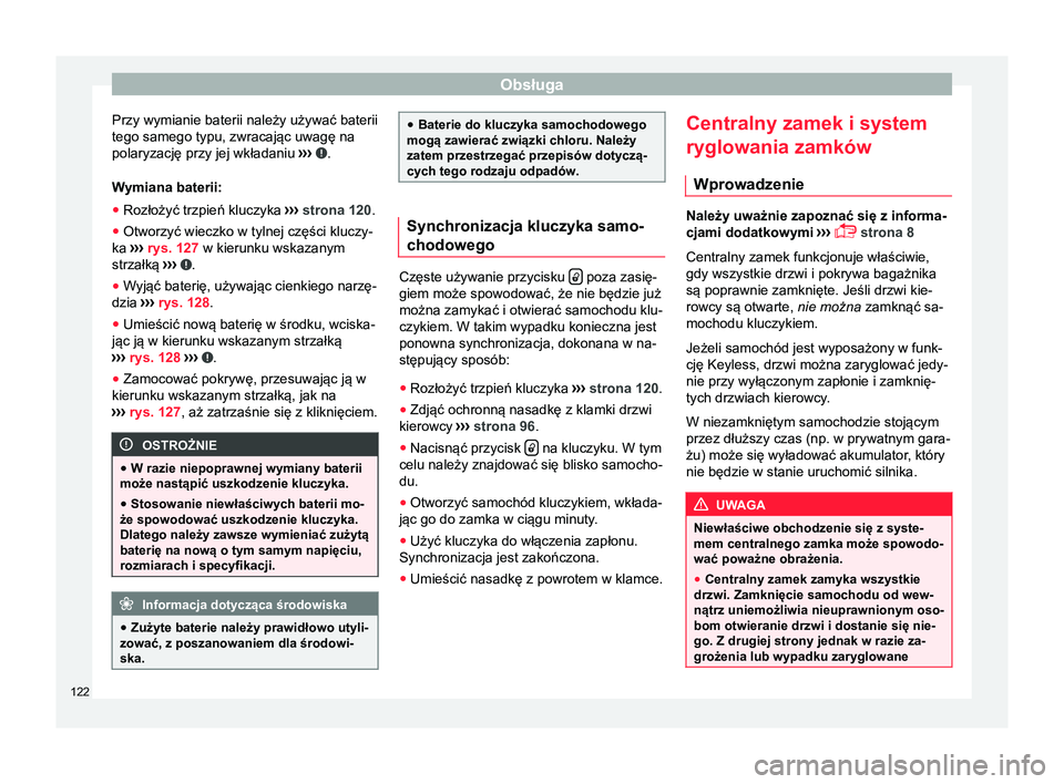 Seat Alhambra 2016  Instrukcja Obsługi (in Polish) Obsługa
Przy wymianie baterii należy używać baterii
tego samego typu, zwracając uwagę na
polaryzację przy jej wkładaniu  ›››  .
Wymiana baterii:
● Rozłożyć trzpień kluczyka  ››