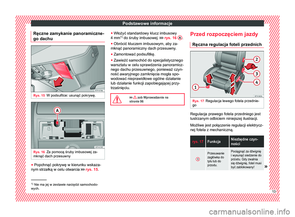 Seat Alhambra 2016  Instrukcja Obsługi (in Polish) Podstawowe informacje
Ręczne zamykanie panoramiczne-
go dachu Rys. 15
W podsufitce: usunąć pokrywę. Rys. 16
Za pomocą śruby imbusowej za-
mknąć dach przesuwny ●
Popchnąć pokrywę w kierunk