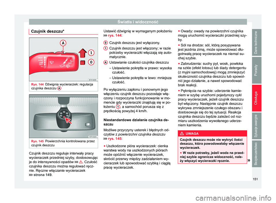 Seat Alhambra 2016 Instrukcja Obsługi (in Polish) Światła i widoczność
Czujnik deszczu* Rys. 144
Dźwignia wycieraczek: regulacja
czujnika deszczu ARys. 145
Powierzchnia kontrolowana przez
czujnik deszczu Czujnik deszczu reguluje interwały prac Seat Alhambra 2016 Instrukcja Obsługi (in Polish) Światła i widoczność
Czujnik deszczu* Rys. 144
Dźwignia wycieraczek: regulacja
czujnika deszczu ARys. 145
Powierzchnia kontrolowana przez
czujnik deszczu Czujnik deszczu reguluje interwały prac