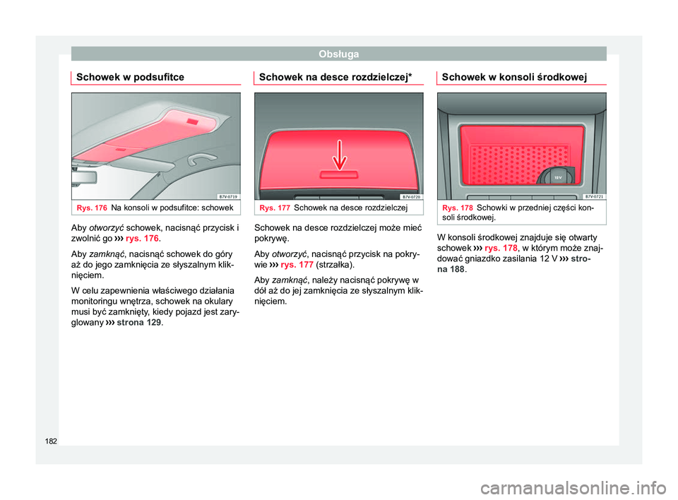 Seat Alhambra 2016 Instrukcja Obsługi (in Polish) Obsługa
Schowek w podsufitce Rys. 176
Na konsoli w podsufitce: schowek Aby otworzyć
schowek, nacisnąć przycisk i
zwolnić go ››› rys. 176
.
Aby zamknąć, nacisnąć schowek do góry
aż d Seat Alhambra 2016 Instrukcja Obsługi (in Polish) Obsługa
Schowek w podsufitce Rys. 176
Na konsoli w podsufitce: schowek Aby otworzyć
schowek, nacisnąć przycisk i
zwolnić go ››› rys. 176
.
Aby zamknąć, nacisnąć schowek do góry
aż d