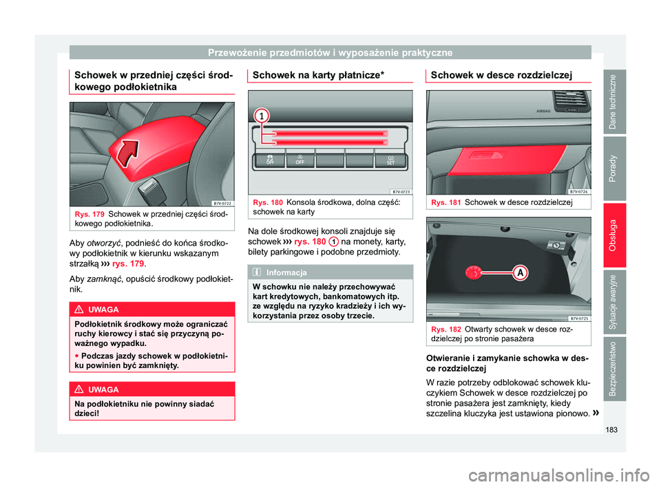 Seat Alhambra 2016 Instrukcja Obsługi (in Polish) Przewożenie przedmiotów i wyposażenie praktyczne
Schowek w przedniej części środ-
kowego podłokietnika Rys. 179
Schowek w przedniej części środ-
kowego podłokietnika. Aby otworzyć, podnie Seat Alhambra 2016 Instrukcja Obsługi (in Polish) Przewożenie przedmiotów i wyposażenie praktyczne
Schowek w przedniej części środ-
kowego podłokietnika Rys. 179
Schowek w przedniej części środ-
kowego podłokietnika. Aby otworzyć, podnie