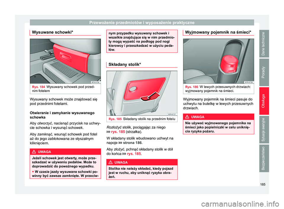Seat Alhambra 2016 Instrukcja Obsługi (in Polish) Przewożenie przedmiotów i wyposażenie praktyczne
Wysuwane schowki* Rys. 184
Wysuwany schowek pod przed-
nim fotelem Wysuwany schowek może znajdować się
pod przednimi fotelami.
Otwieranie i zamyk Seat Alhambra 2016 Instrukcja Obsługi (in Polish) Przewożenie przedmiotów i wyposażenie praktyczne
Wysuwane schowki* Rys. 184
Wysuwany schowek pod przed-
nim fotelem Wysuwany schowek może znajdować się
pod przednimi fotelami.
Otwieranie i zamyk