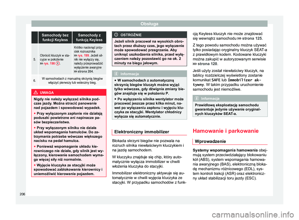 Seat Alhambra 2016  Instrukcja Obsługi (in Polish) Obsługa Samochody bez
funkcji KeylessSamochody z
funkcją Keyless
5.Obrócić kluczyk w sta-
cyjce w położenie
›››  rys. 198  1
.
Krótko nacisnąć przy-
cisk rozrusznika
›››  rys. 199