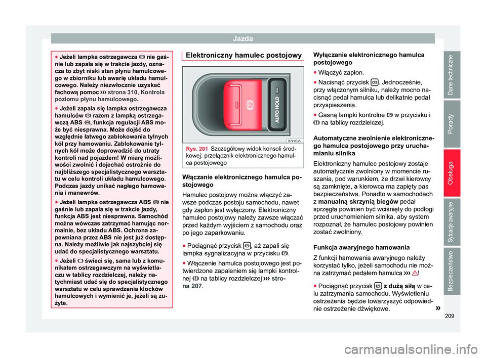 Seat Alhambra 2016  Instrukcja Obsługi (in Polish) Jazda
●
Jeżeli lampka ostrzegawcza  nie gaś-
nie lub zapala się w trakcie jazdy, ozna-
cza to zbyt niski stan płynu hamulcowe-
go w zbiorniku lub awarię układu hamul-
cowego. Należy niezw�