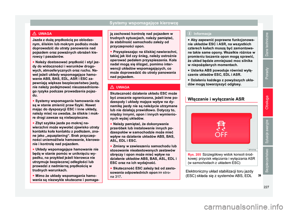 Seat Alhambra 2016  Instrukcja Obsługi (in Polish) Systemy wspomagające kierowcę
UWAGA
Jazda z dużą prędkością po oblodzo-
nym, śliskim lub mokrym podłożu może
doprowadzić do utraty panowania nad
pojazdem oraz poważnych obrażeń kie-
row