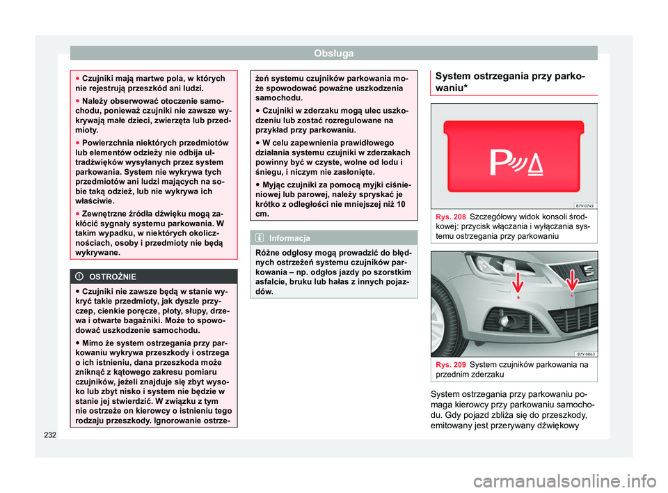 Seat Alhambra 2016 Instrukcja Obsługi (in Polish) Obsługa
●
Czujniki mają martwe pola, w których
nie rejestrują przeszkód ani ludzi.
● Należy obserwować otoczenie samo-
chodu, ponieważ czujniki nie zawsze wy-
krywają małe dzieci, zwierz Seat Alhambra 2016 Instrukcja Obsługi (in Polish) Obsługa
●
Czujniki mają martwe pola, w których
nie rejestrują przeszkód ani ludzi.
● Należy obserwować otoczenie samo-
chodu, ponieważ czujniki nie zawsze wy-
krywają małe dzieci, zwierz