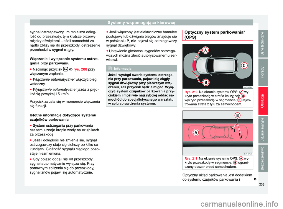 Seat Alhambra 2016 Instrukcja Obsługi (in Polish) Systemy wspomagające kierowcę
sygnał ostrzegawczy. Im mniejsza odleg-
łość od przeszkody, tym krótsze przerwy
między dźwiękami. Jeżeli samochód za-
nadto zbliży się do przeszkody, ostrze Seat Alhambra 2016 Instrukcja Obsługi (in Polish) Systemy wspomagające kierowcę
sygnał ostrzegawczy. Im mniejsza odleg-
łość od przeszkody, tym krótsze przerwy
między dźwiękami. Jeżeli samochód za-
nadto zbliży się do przeszkody, ostrze