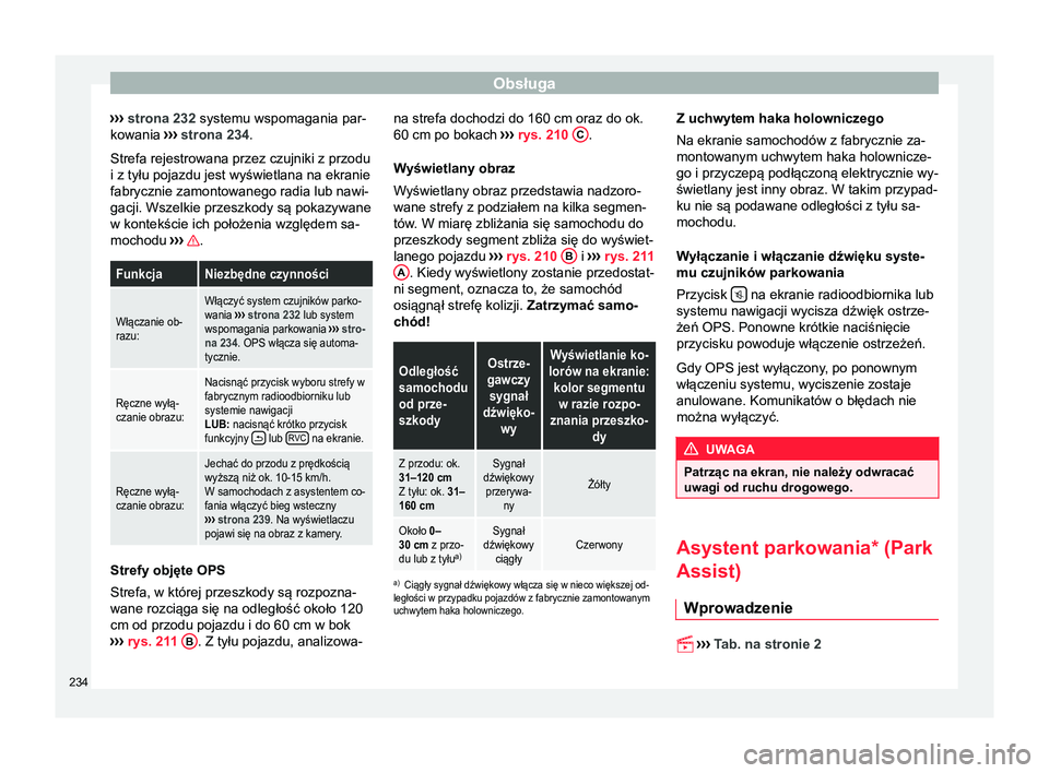 Seat Alhambra 2016  Instrukcja Obsługi (in Polish) Obsługa
›››  strona 232 systemu wspomagania par-
kowania  ››› strona 234 .
Strefa rejestrowana przez czujniki z przodu
i z tyłu pojazdu jest wyświetlana na ekranie
fabrycznie zamontowan