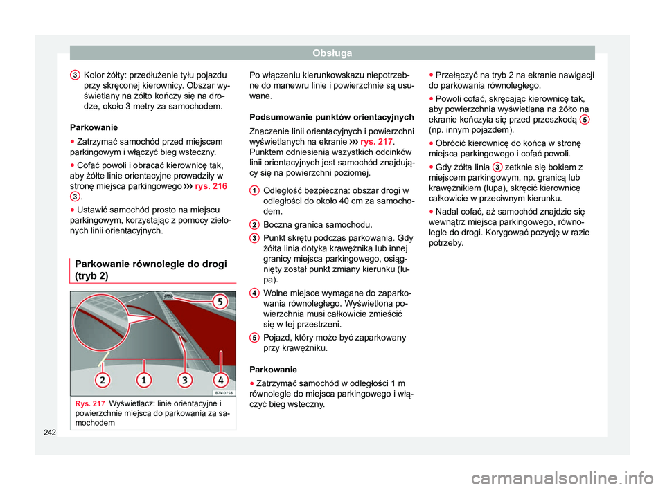 Seat Alhambra 2016 Instrukcja Obsługi (in Polish) Obsługa
Kolor żółty: przedłużenie tyłu pojazdu
przy skręconej kierownicy. Obszar wy-
świetlany na żółto kończy się na dro-
dze, około 3 metry za samochodem.
Parkowanie
● Zatrzymać sa Seat Alhambra 2016 Instrukcja Obsługi (in Polish) Obsługa
Kolor żółty: przedłużenie tyłu pojazdu
przy skręconej kierownicy. Obszar wy-
świetlany na żółto kończy się na dro-
dze, około 3 metry za samochodem.
Parkowanie
● Zatrzymać sa