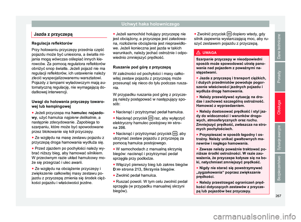 Seat Alhambra 2016 Instrukcja Obsługi (in Polish) Uchwyt haka holowniczego
Jazda z przyczepą Regulacja reflektorów
Przy holowaniu przyczepy przednia część
pojazdu może być uniesiona, a światła mi-
jania mogą wówczas oślepiać innych kie-
Seat Alhambra 2016 Instrukcja Obsługi (in Polish) Uchwyt haka holowniczego
Jazda z przyczepą Regulacja reflektorów
Przy holowaniu przyczepy przednia część
pojazdu może być uniesiona, a światła mi-
jania mogą wówczas oślepiać innych kie-
