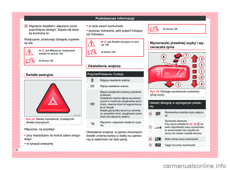 Seat Alhambra 2016  Instrukcja Obsługi (in Polish) Podstawowe informacje
Mignięcie światłami: włączane przez
popchnięcie dźwigni. Zapala się lamp-
ka kontrolna .
Wyłączanie: przesunąć dźwignię zupełnie
na dół.
›››  zob Wł