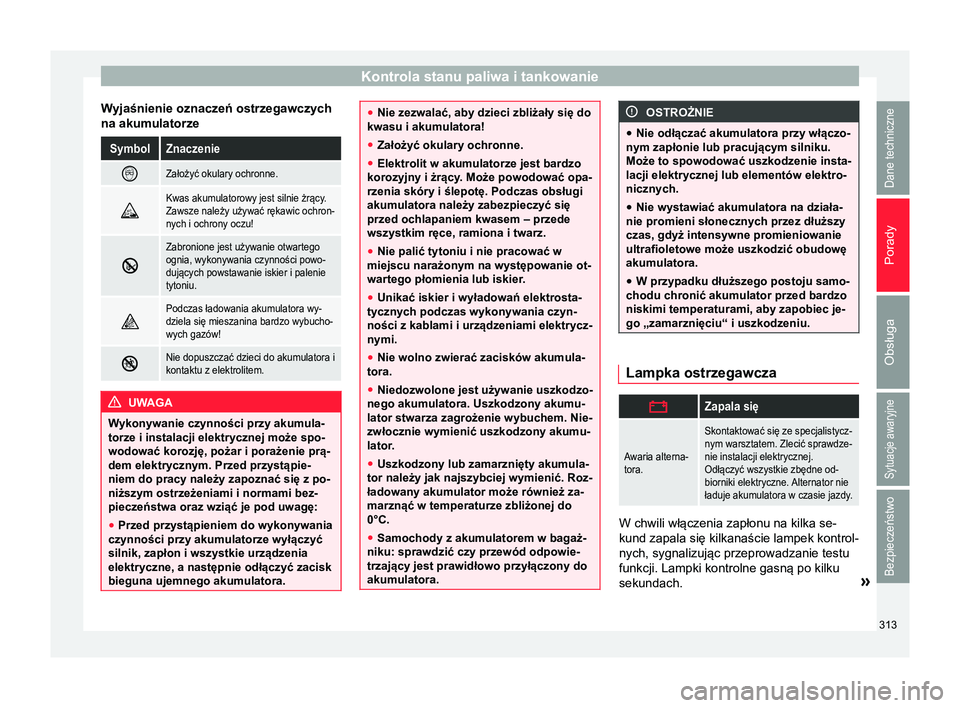 Seat Alhambra 2016 Instrukcja Obsługi (in Polish) Kontrola stanu paliwa i tankowanie
Wyjaśnienie oznaczeń ostrzegawczych
na akumulatorzeSymbolZnaczenie
Założyć okulary ochronne.
Kwas akumulatorowy jest silnie żrący.
Zawsze należy uży Seat Alhambra 2016 Instrukcja Obsługi (in Polish) Kontrola stanu paliwa i tankowanie
Wyjaśnienie oznaczeń ostrzegawczych
na akumulatorzeSymbolZnaczenie
Założyć okulary ochronne.
Kwas akumulatorowy jest silnie żrący.
Zawsze należy uży