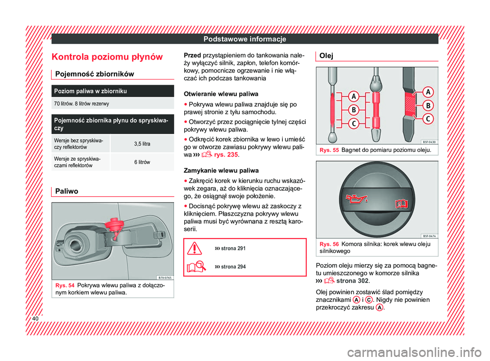 Seat Alhambra 2016  Instrukcja Obsługi (in Polish) Podstawowe informacje
Kontrola poziomu płynów Pojemność zbiornikówPoziom paliwa w zbiorniku
70 litrów. 8 litrów rezerwy
Pojemność zbiornika płynu do spryskiwa-
czy
Wersje bez spryskiwa-
czy 