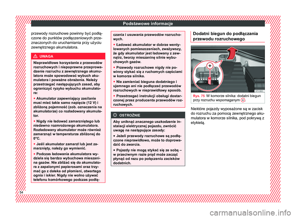 Seat Alhambra 2016  Instrukcja Obsługi (in Polish) Podstawowe informacje
przewody rozruchowe powinny być podłą-
czone do punktów podłączeniowych prze-
znaczonych do uruchamiania przy użyciu
zewnętrznego akumulatora. UWAGA
Nieprawidłowe korzys