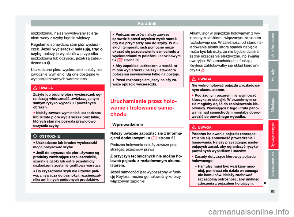 Seat Alhambra 2016  Instrukcja Obsługi (in Polish) Poradnik
uszkodzeniu, hałas wywoływany ściera-
niem wody z szyby będzie większy. Regularnie sprawdzać stan piór wyciera-
czek. Jeżeli wycieraczki hałasują, trąc o
szybę , należy je wymien