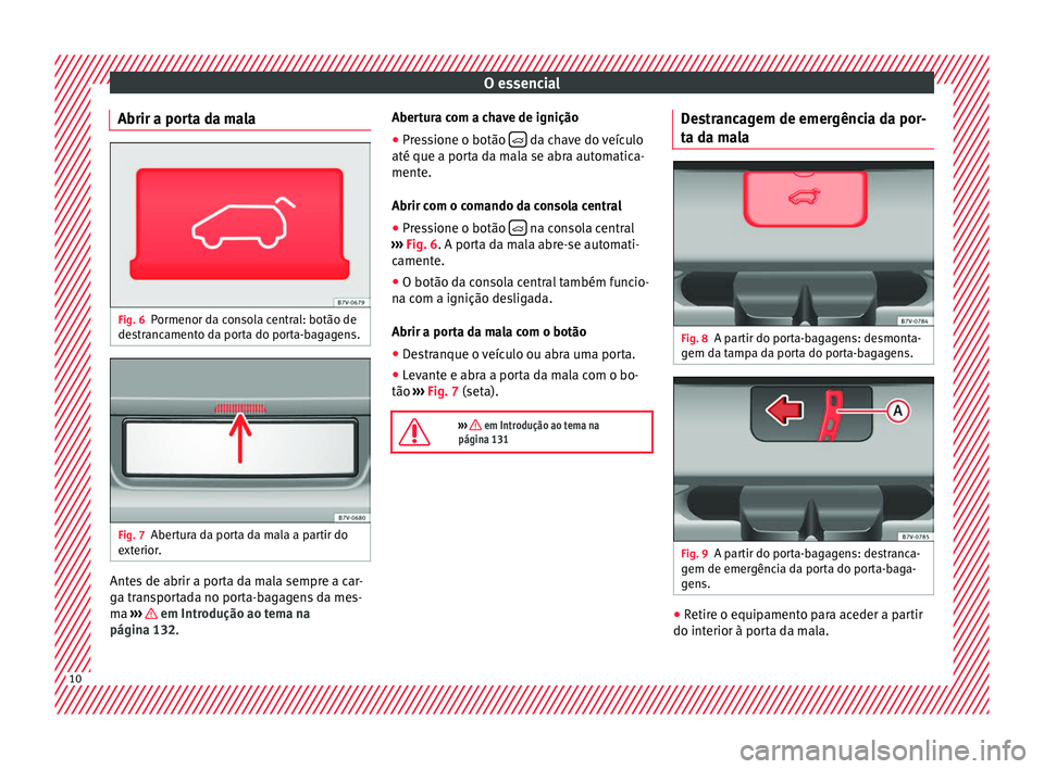 Seat Alhambra 2016 Manual do proprietário (in Portuguese) O essencial
Abrir a porta da mala Fig. 6
Pormenor da consola central: botão de
de s
tr
ancamento da porta do porta-bagagens. Fig. 7
Abertura da porta da mala a partir do
e xt
erior
. Antes de abrir Seat Alhambra 2016 Manual do proprietário (in Portuguese) O essencial
Abrir a porta da mala Fig. 6
Pormenor da consola central: botão de
de s
tr
ancamento da porta do porta-bagagens. Fig. 7
Abertura da porta da mala a partir do
e xt
erior
. Antes de abrir