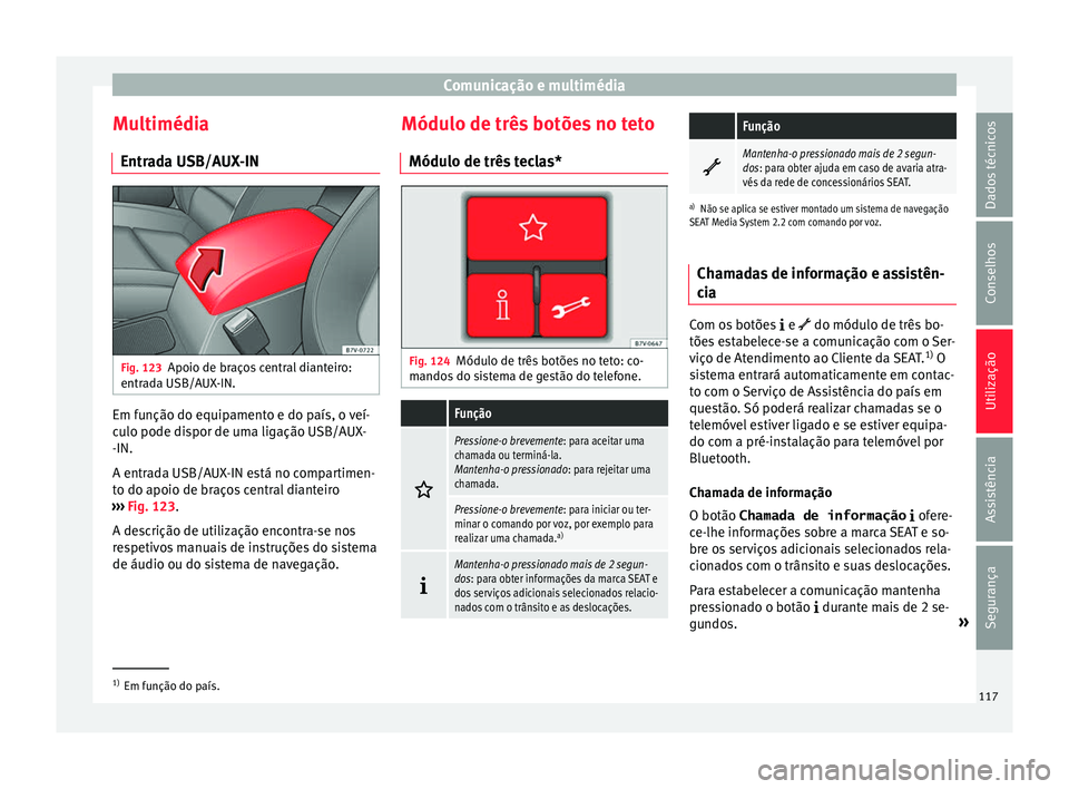 Seat Alhambra 2016 Manual do proprietário (in Portuguese) Comunicação e multimédia
Multimédia Entr a
d
a USB/AUX-IN Fig. 123
Apoio de braços central dianteiro:
entr a
d
a USB/AUX-IN. Em função do equipamento e do país, o veí-
c
u
lo pode di
spor d Seat Alhambra 2016 Manual do proprietário (in Portuguese) Comunicação e multimédia
Multimédia Entr a
d
a USB/AUX-IN Fig. 123
Apoio de braços central dianteiro:
entr a
d
a USB/AUX-IN. Em função do equipamento e do país, o veí-
c
u
lo pode di
spor d