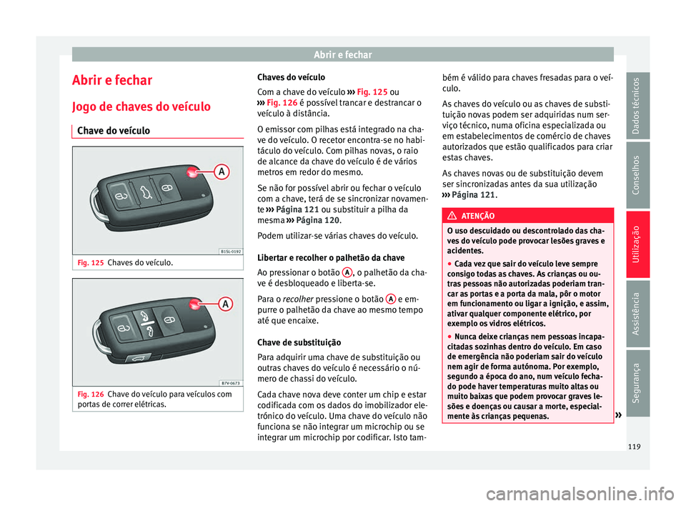 Seat Alhambra 2016  Manual do proprietário (in Portuguese)  Abrir e fechar
Abrir e fechar Jog o de c
h
aves do veículo
Chave do veículo Fig. 125
Chaves do veículo. Fig. 126
Chave do veículo para veículos com
por t
a

s de correr elétricas. Chaves do veí