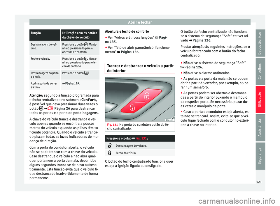 Seat Alhambra 2016  Manual do proprietário (in Portuguese)  Abrir e fecharFunçãoUtilização com os botões
da chave do veículo
Destrancagem do veí-
culo.Pressione o botão . Mante-
nha-o pressionado para a
abertura de conforto.
Feche o veículo.Pressio