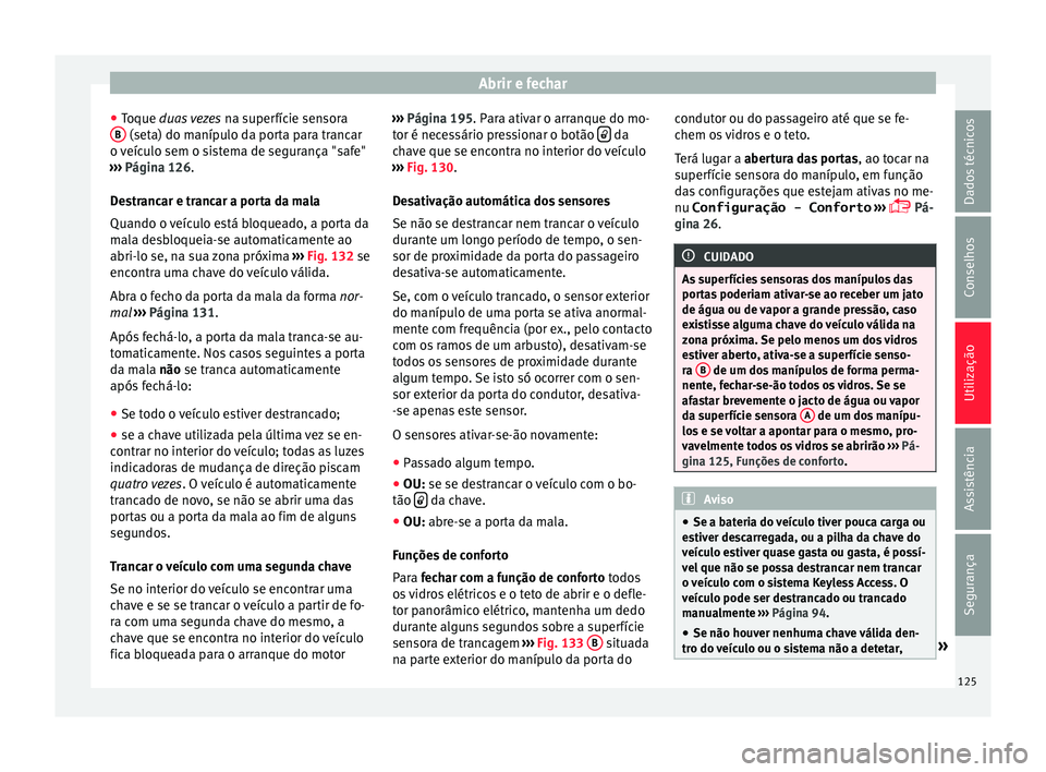 Seat Alhambra 2016  Manual do proprietário (in Portuguese)  Abrir e fechar
● Toque 
duas
 vezes na superfície sensora
B  (seta) do manípulo da porta para trancar
o  v
eíc
ulo sem o sistema de segurança "safe"
›››  Página 126.
Destrancar e 