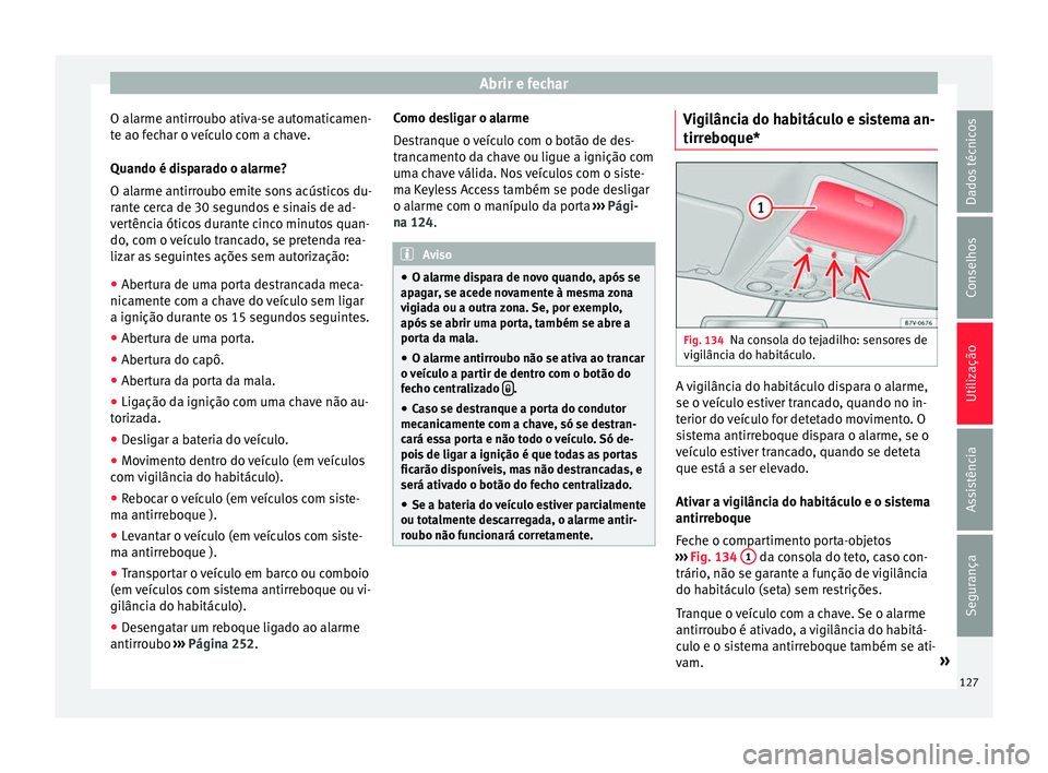 Seat Alhambra 2016  Manual do proprietário (in Portuguese)  Abrir e fechar
O alarme antirroubo ativa-se automaticamen-
t e ao f
ec
har o veículo com a chave.
Quando é disparado o alarme?
O alarme antirroubo emite sons acústicos du-
rante cerca de 30 segundo