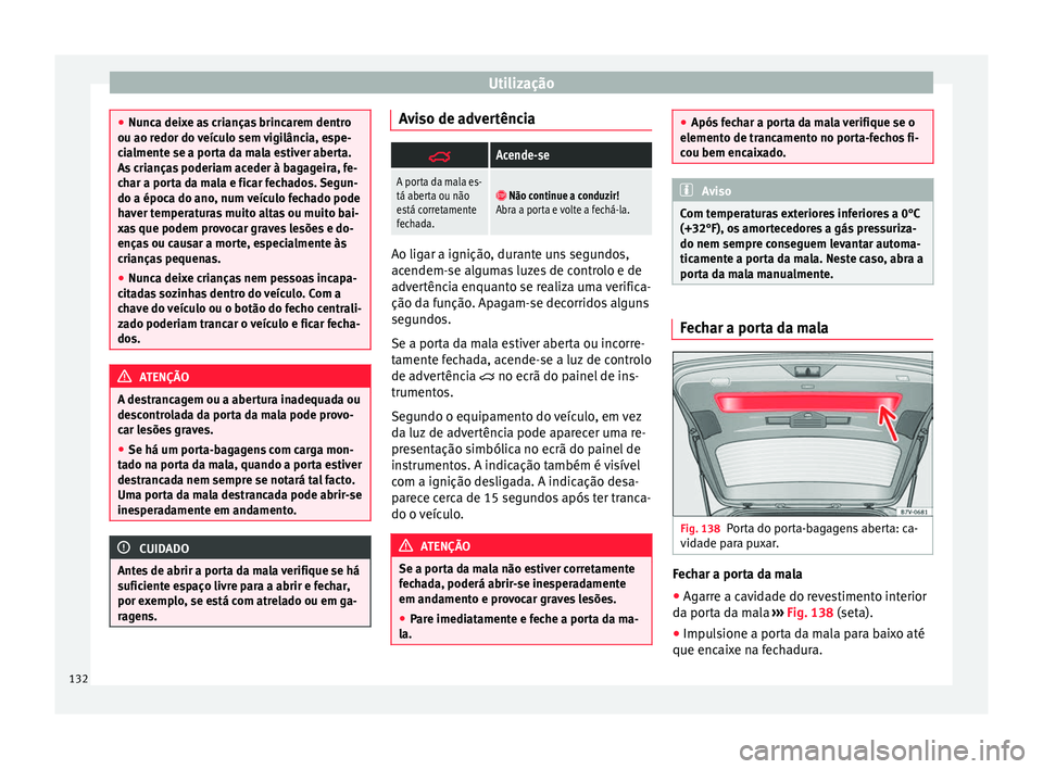 Seat Alhambra 2016  Manual do proprietário (in Portuguese)  Utilização
●
Nunc a dei
xe as crianças brincarem dentro
ou ao redor do veículo sem vigilância, espe-
cialmente se a porta da mala estiver aberta.
As crianças poderiam aceder à bagageira, fe-
