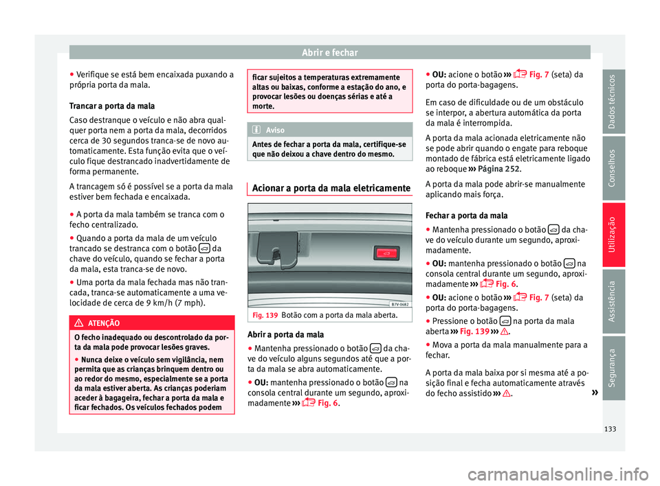 Seat Alhambra 2016  Manual do proprietário (in Portuguese)  Abrir e fechar
● Verifi
que se e
stá bem encaixada puxando a
própria porta da mala.
Trancar a porta da mala
Caso destranque o veículo e não abra qual-
quer porta nem a porta da mala, decorridos
