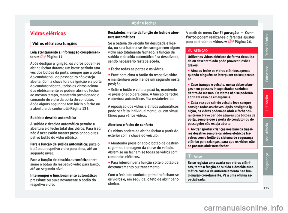 Seat Alhambra 2016  Manual do proprietário (in Portuguese)  Abrir e fechar
Vidros elétricos V idr
o
s elétricos: funções Leia atentamente a informação complemen-
tar
 ›

››  Página 11
Após desligar a ignição, os vidros podem-se
abrir e fecha