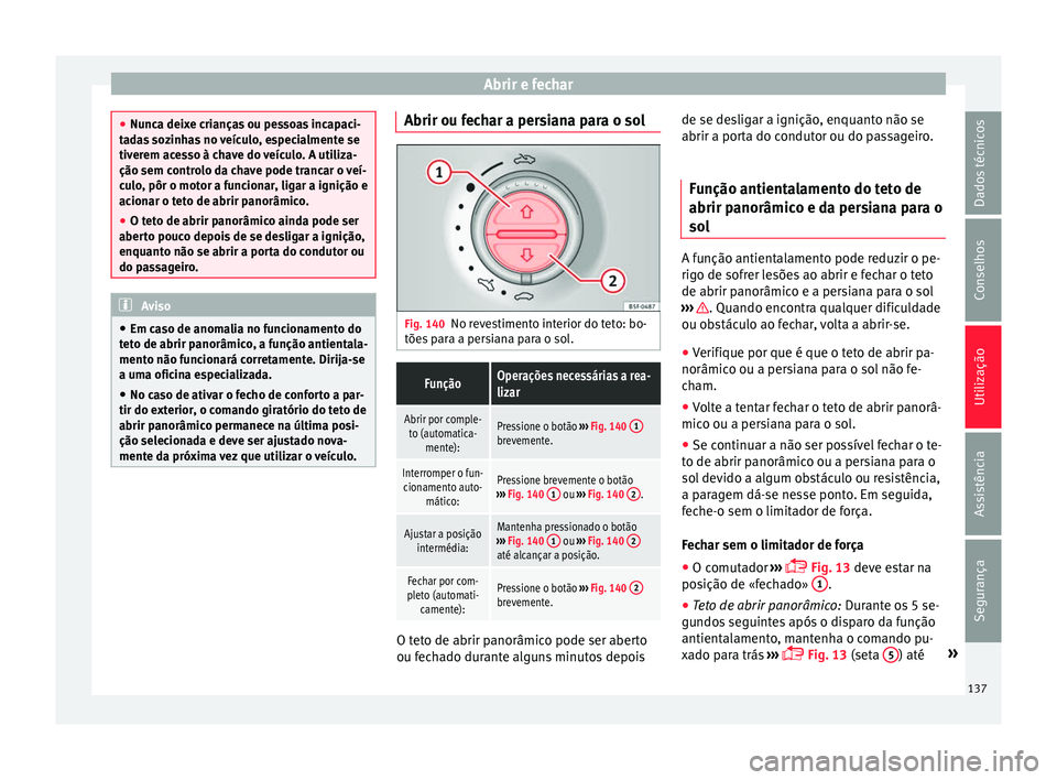 Seat Alhambra 2016  Manual do proprietário (in Portuguese)  Abrir e fechar
●
Nunc a dei
xe crianças ou pessoas incapaci-
tadas sozinhas no veículo, especialmente se
tiverem acesso à chave do veículo. A utiliza-
ção sem controlo da chave pode trancar o 