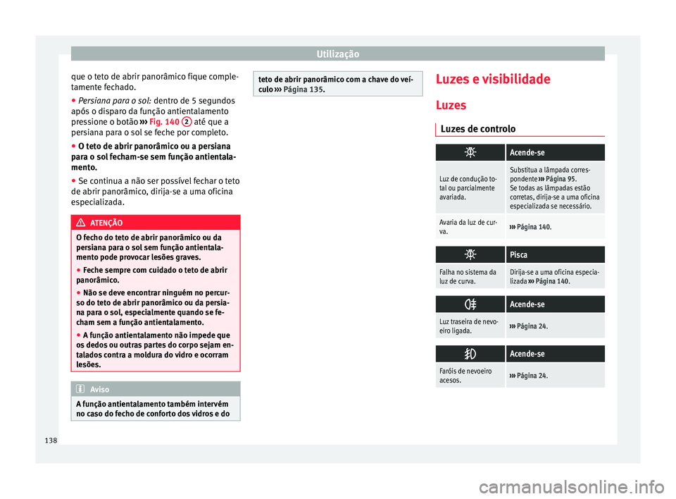 Seat Alhambra 2016  Manual do proprietário (in Portuguese)  Utilização
que o teto de abrir panorâmico fique comple-
t ament
e f
echado.
● Persiana para o sol:  dentro de 5 segu
 ndos
após o disparo da função antientalamento
pressione o botão  ››