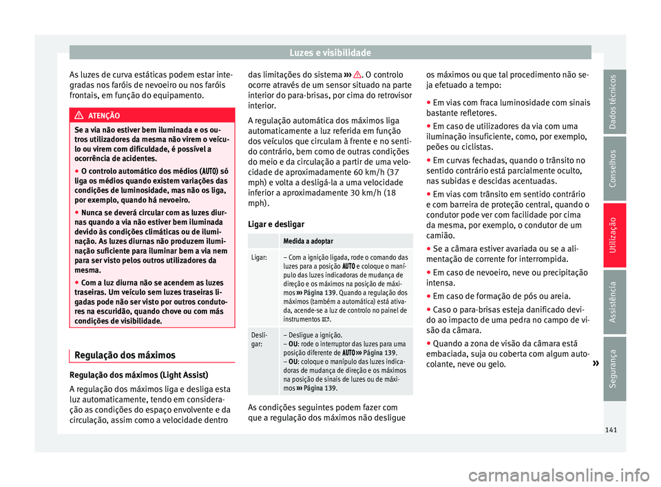 Seat Alhambra 2016 Manual do proprietário (in Portuguese) Luzes e visibilidade
As luzes de curva estáticas podem estar inte-
gr a
d
as nos faróis de nevoeiro ou nos faróis
frontais, em função do equipamento. ATENÇÃO
Se a via não estiver bem iluminada Seat Alhambra 2016 Manual do proprietário (in Portuguese) Luzes e visibilidade
As luzes de curva estáticas podem estar inte-
gr a
d
as nos faróis de nevoeiro ou nos faróis
frontais, em função do equipamento. ATENÇÃO
Se a via não estiver bem iluminada
