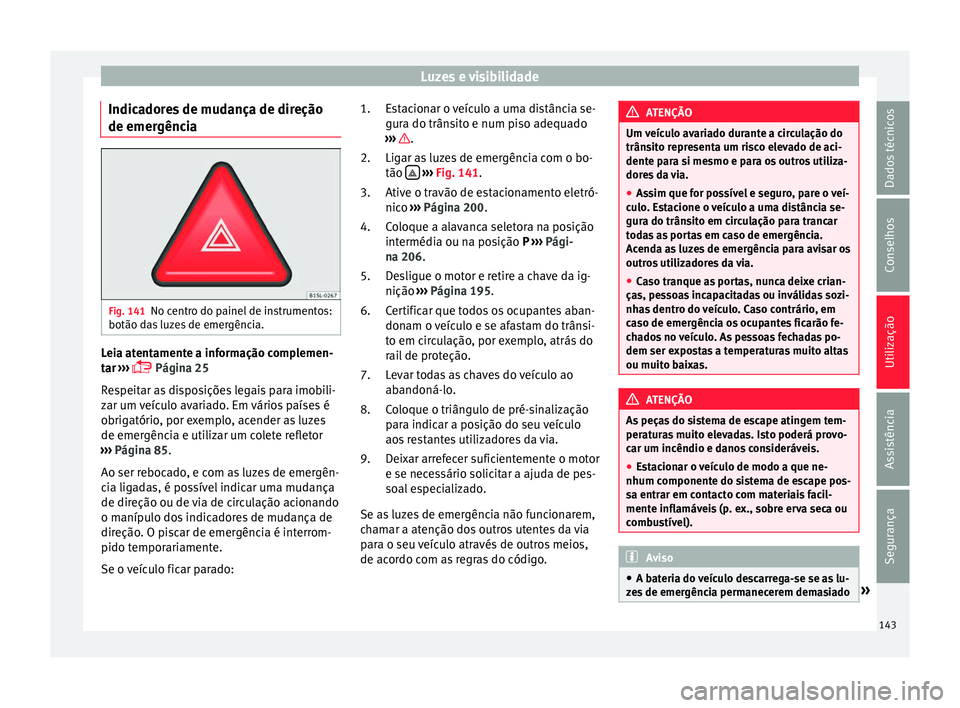 Seat Alhambra 2016 Manual do proprietário (in Portuguese) Luzes e visibilidade
Indicadores de mudança de direção
de emer gênc
i
aFig. 141
No centro do painel de instrumentos:
botão d a
s
luzes de emergência. Leia atentamente a informação complemen- Seat Alhambra 2016 Manual do proprietário (in Portuguese) Luzes e visibilidade
Indicadores de mudança de direção
de emer gênc
i
aFig. 141
No centro do painel de instrumentos:
botão d a
s
luzes de emergência. Leia atentamente a informação complemen-