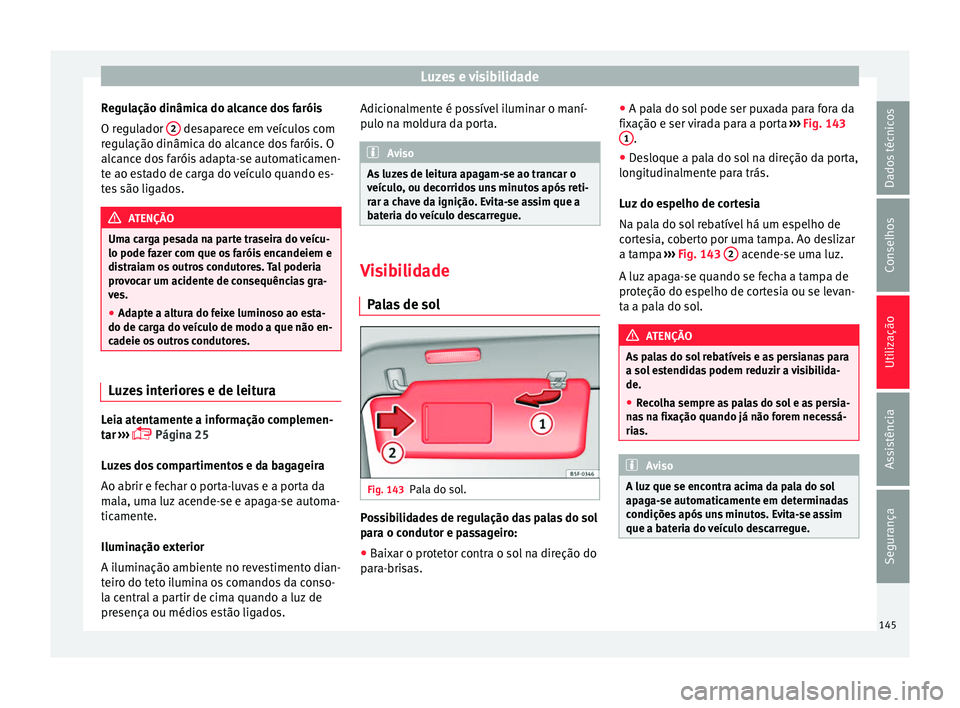 Seat Alhambra 2016 Manual do proprietário (in Portuguese) Luzes e visibilidade
Regulação dinâmica do alcance dos faróis
O r e
gu
lador 2 desaparece em veículos com
r e
gu
lação dinâmica do alcance dos faróis. O
alcance dos faróis adapta-se automa Seat Alhambra 2016 Manual do proprietário (in Portuguese) Luzes e visibilidade
Regulação dinâmica do alcance dos faróis
O r e
gu
lador 2 desaparece em veículos com
r e
gu
lação dinâmica do alcance dos faróis. O
alcance dos faróis adapta-se automa
