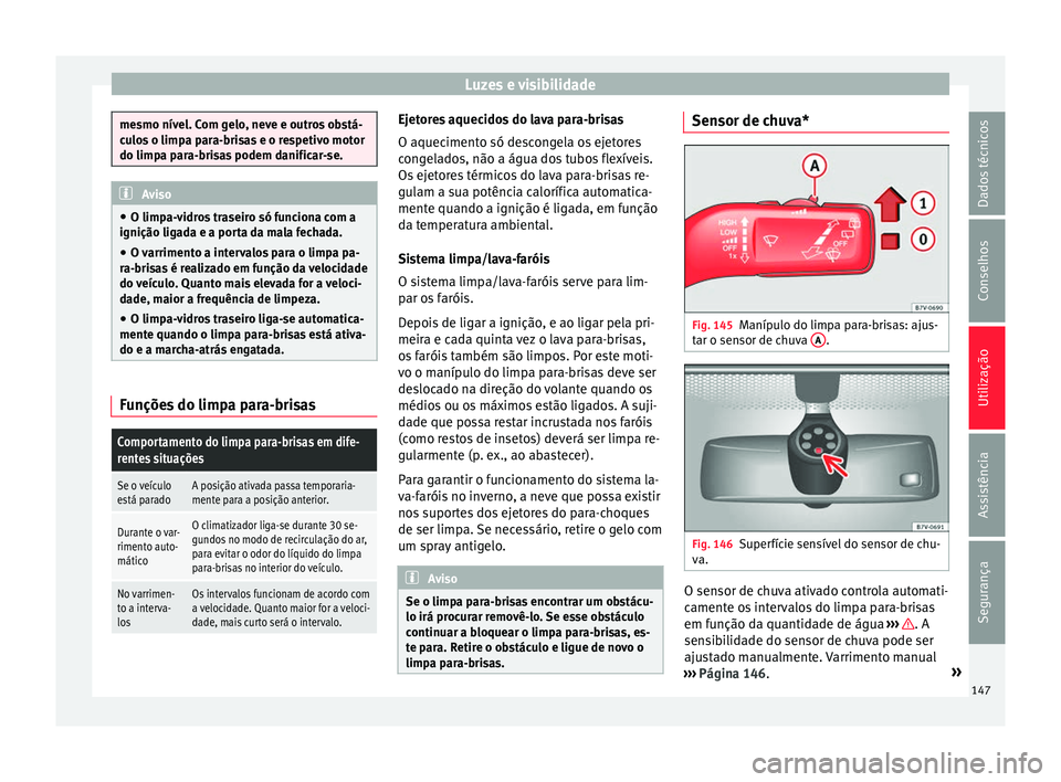 Seat Alhambra 2016 Manual do proprietário (in Portuguese) Luzes e visibilidade
mesmo nível. Com gelo, neve e outros obstá-
cu
lo
s o limpa para-brisas e o respetivo motor
do limpa para-brisas podem danificar-se. Aviso
● O limp a-v
idros traseiro só fun Seat Alhambra 2016 Manual do proprietário (in Portuguese) Luzes e visibilidade
mesmo nível. Com gelo, neve e outros obstá-
cu
lo
s o limpa para-brisas e o respetivo motor
do limpa para-brisas podem danificar-se. Aviso
● O limp a-v
idros traseiro só fun