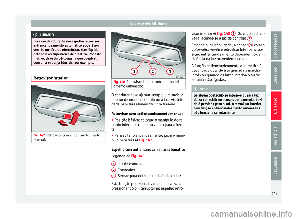Seat Alhambra 2016  Manual do proprietário (in Portuguese)  Luzes e visibilidade
CUIDADO
Em caso de rutura de um espelho retrovisor
antiencande ament
o automático poderá ser
vertido um líquido eletrolítico. Este líquido
deteriora as superfícies de plást